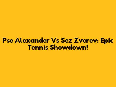 Pse Alexander Vs Sez Zverev: Epic Tennis Showdown!