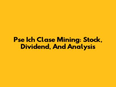 Pse Ich Clase Mining: Stock, Dividend, And Analysis
