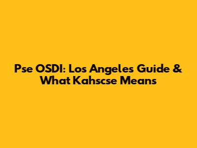 Pse OSDI: Los Angeles Guide & What Kahscse Means