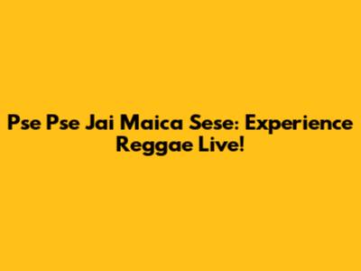 Pse Pse Jai Maica Sese: Experience Reggae Live!