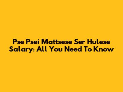 Pse Psei Mattsese Ser Hulese Salary: All You Need To Know