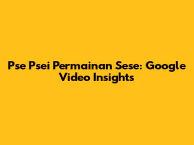 Pse Psei Permainan Sese: Google Video Insights