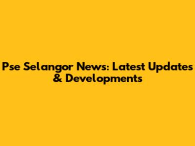 Pse Selangor News: Latest Updates & Developments