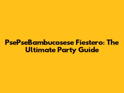 PsePseBambucosese Fiestero: The Ultimate Party Guide