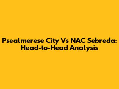 Psealmerese City Vs NAC Sebreda: Head-to-Head Analysis