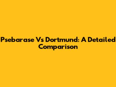 Psebarase Vs Dortmund: A Detailed Comparison