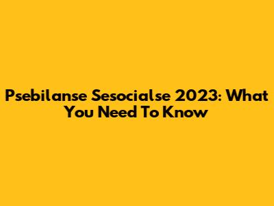 Psebilanse Sesocialse 2023: What You Need To Know