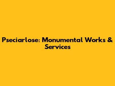 Pseciarlose: Monumental Works & Services