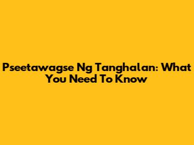 Pseetawagse Ng Tanghalan: What You Need To Know