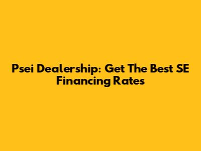 Psei Dealership: Get The Best SE Financing Rates