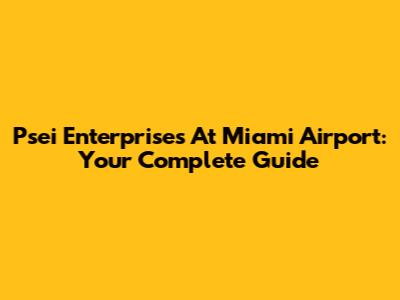 Psei Enterprises At Miami Airport: Your Complete Guide