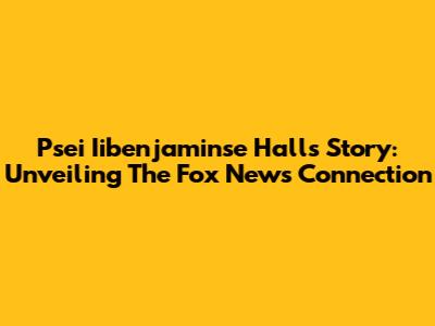 Psei Iibenjaminse Hall's Story: Unveiling The Fox News Connection