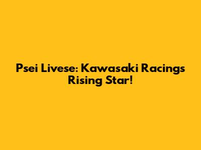 Psei Livese: Kawasaki Racing's Rising Star!