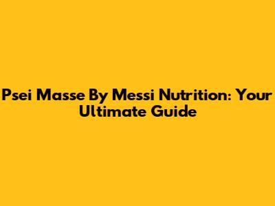 Psei Masse By Messi Nutrition: Your Ultimate Guide