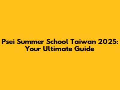 Psei Summer School Taiwan 2025: Your Ultimate Guide