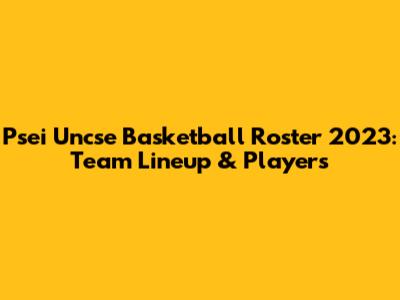 Psei Uncse Basketball Roster 2023: Team Lineup & Players