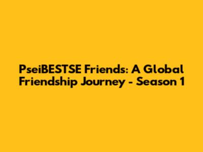 PseiBESTSE Friends: A Global Friendship Journey - Season 1
