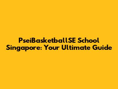 PseiBasketballSE School Singapore: Your Ultimate Guide