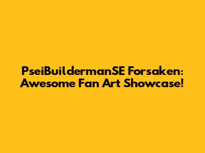 PseiBuildermanSE Forsaken: Awesome Fan Art Showcase!