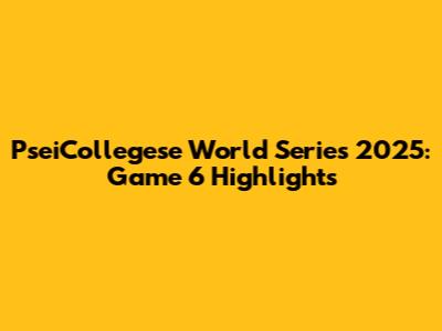 PseiCollegese World Series 2025: Game 6 Highlights