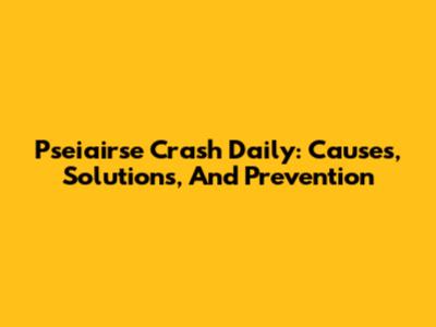 Pseiairse Crash Daily: Causes, Solutions, And Prevention