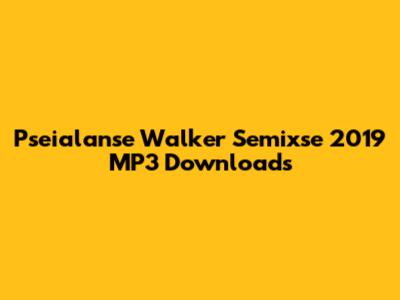 Pseialanse Walker Semixse 2019 MP3 Downloads