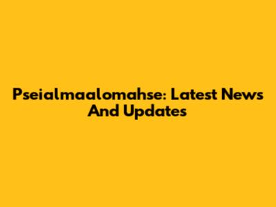 Pseialmaalomahse: Latest News And Updates