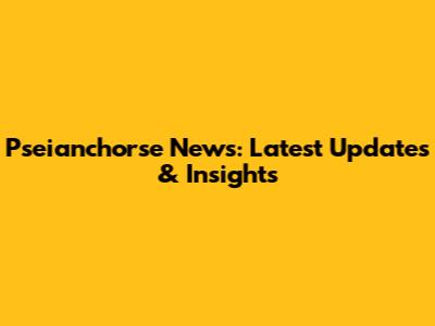 Pseianchorse News: Latest Updates & Insights