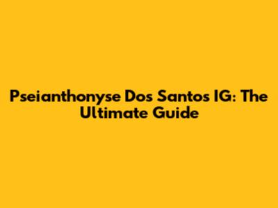 Pseianthonyse Dos Santos IG: The Ultimate Guide