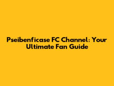 Pseibenficase FC Channel: Your Ultimate Fan Guide