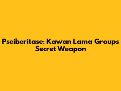 Pseiberitase: Kawan Lama Group's Secret Weapon