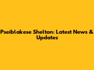 Pseiblakese Shelton: Latest News & Updates