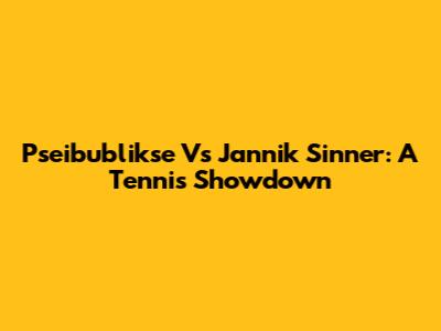 Pseibublikse Vs Jannik Sinner: A Tennis Showdown