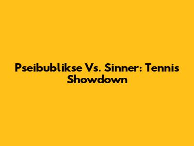 Pseibublikse Vs. Sinner: Tennis Showdown