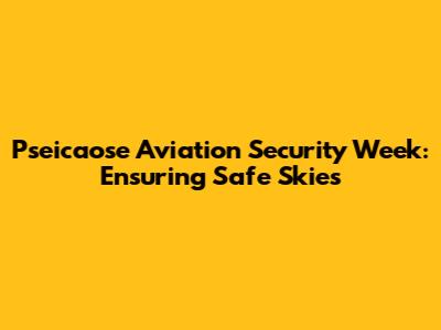 Pseicaose Aviation Security Week: Ensuring Safe Skies