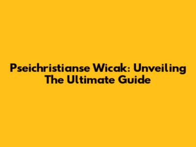 Pseichristianse Wicak: Unveiling The Ultimate Guide