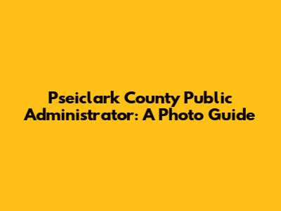 Pseiclark County Public Administrator: A Photo Guide