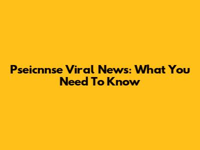 Pseicnnse Viral News: What You Need To Know