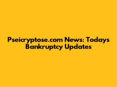 Pseicryptose.com News: Today's Bankruptcy Updates