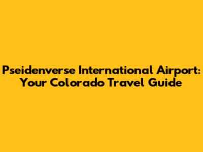 Pseidenverse International Airport: Your Colorado Travel Guide