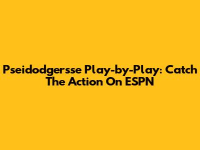 Pseidodgersse Play-by-Play: Catch The Action On ESPN