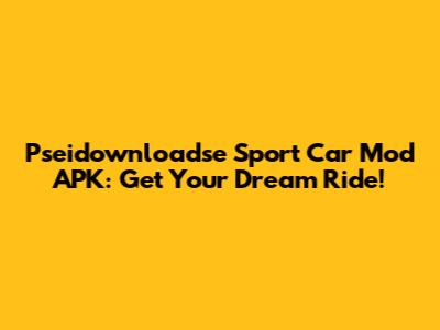 Pseidownloadse Sport Car Mod APK: Get Your Dream Ride!