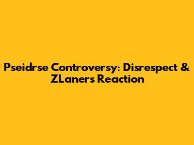 Pseidrse Controversy: Disrespect & ZLaner's Reaction