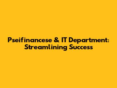 Pseifinancese & IT Department: Streamlining Success