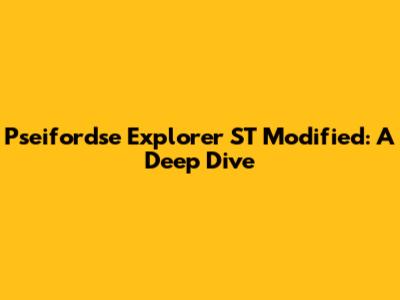 Pseifordse Explorer ST Modified: A Deep Dive