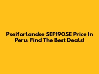 Pseiforlandse SEF190SE Price In Peru: Find The Best Deals!