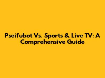 Pseifubot Vs. Sports & Live TV: A Comprehensive Guide