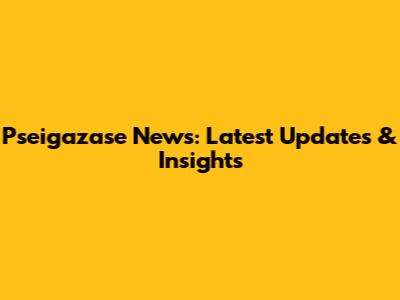 Pseigazase News: Latest Updates & Insights
