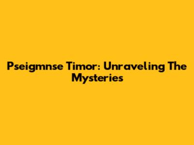 Pseigmnse Timor: Unraveling The Mysteries