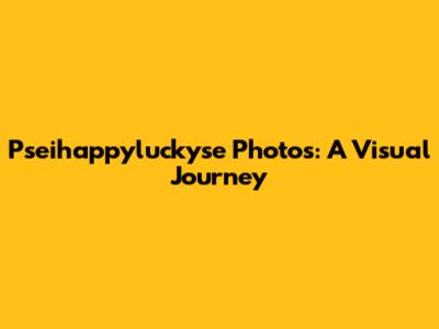 Pseihappyluckyse Photos: A Visual Journey